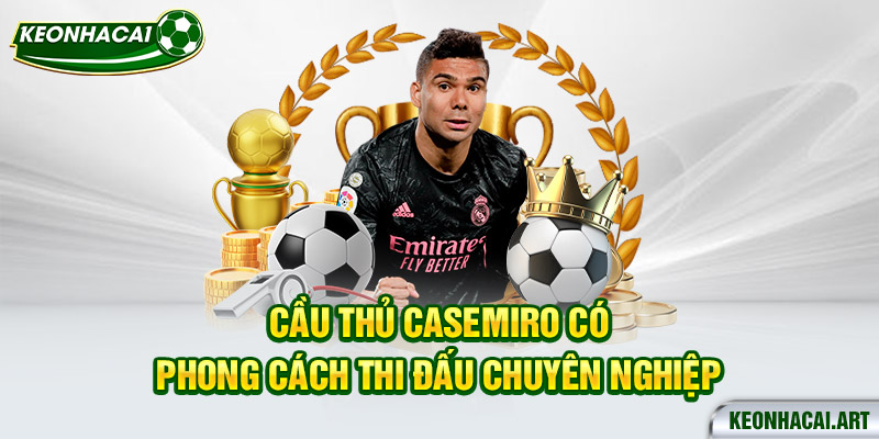 cầu thủ casemiro có phong cách thi đấu chuyên nghiệp